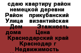 сдаю квартиру район немецкой деревни › Район ­ прикубанский › Улица ­ византийская › Дом ­ 5 › Этажность дома ­ 5 › Цена ­ 12 000 - Краснодарский край, Краснодар г. Недвижимость » Квартиры аренда   